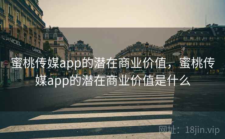 蜜桃传媒app的潜在商业价值,蜜桃传媒app的潜在商业价值是什么 蜜桃传媒app的潜在商业价值,蜜桃传媒app的潜在商业价值是什么