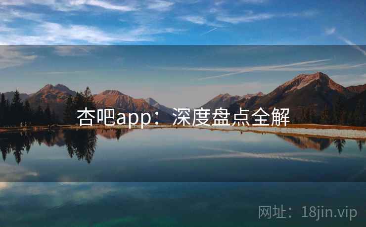 杏吧app：深度盘点全解