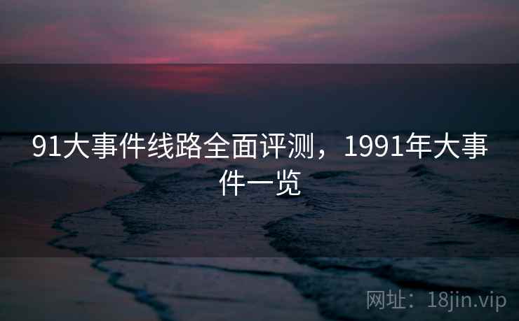 91大事件线路全面评测，1991年大事件一览
