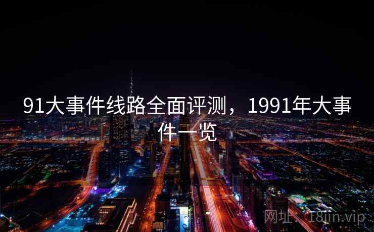 91大事件线路全面评测,1991年大事件一览 91大事件线路全面评测,1991年大事件一览