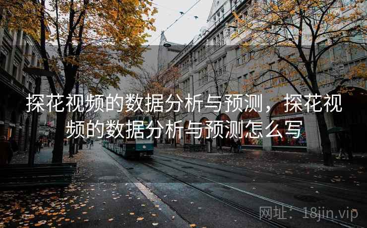 探花视频的数据分析与预测,探花视频的数据分析与预测怎么写 探花视频的数据分析与预测,探花视频的数据分析与预测怎么写