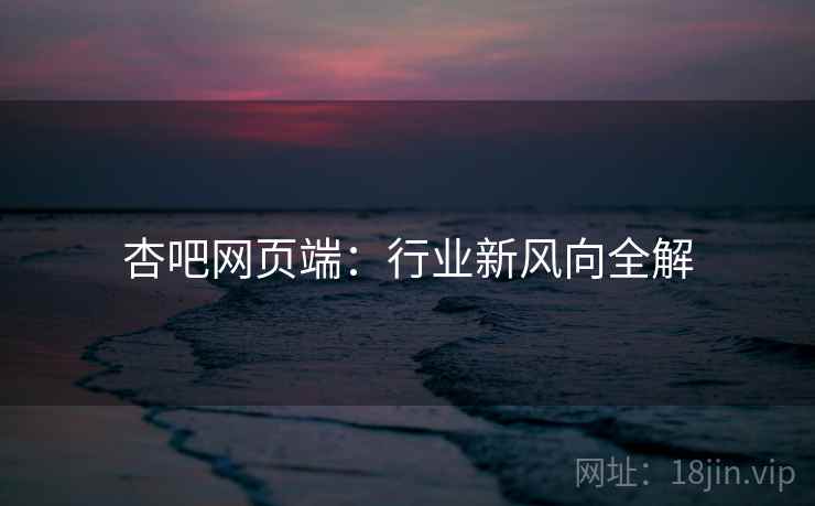 杏吧网页端：行业新风向全解
