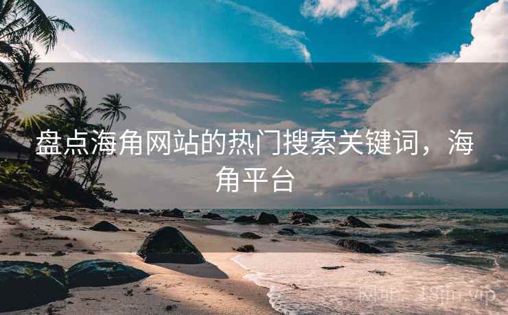 盘点海角网站的热门搜索关键词，海角平台