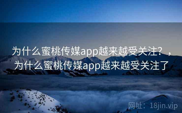 为什么蜜桃传媒app越来越受关注？，为什么蜜桃传媒app越来越受关注了