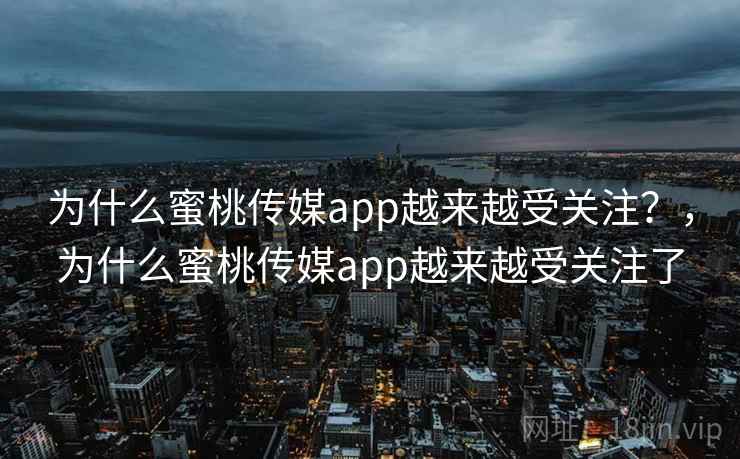 为什么蜜桃传媒app越来越受关注?,为什么蜜桃传媒app越来越受关注了 为什么蜜桃传媒app越来越受关注?,为什么蜜桃传媒app越来越受关注了