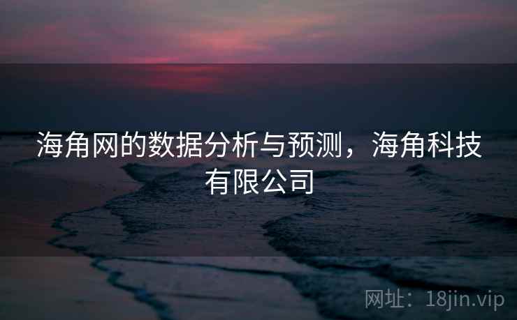 海角网的数据分析与预测,海角科技有限公司 海角网的数据分析与预测,海角科技有限公司