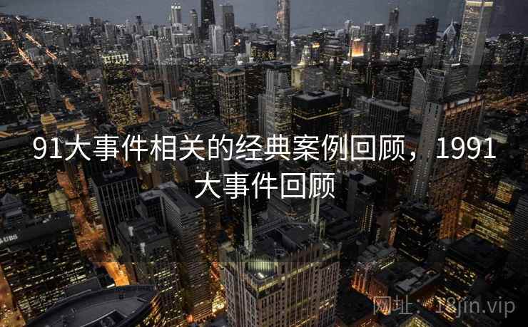 91大事件相关的经典案例回顾，1991大事件回顾