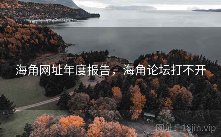 海角网址年度报告,海角论坛打不开 海角网址年度报告,海角论坛打不开