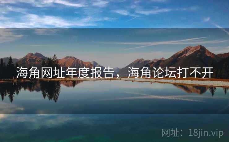 海角网址年度报告，海角论坛打不开