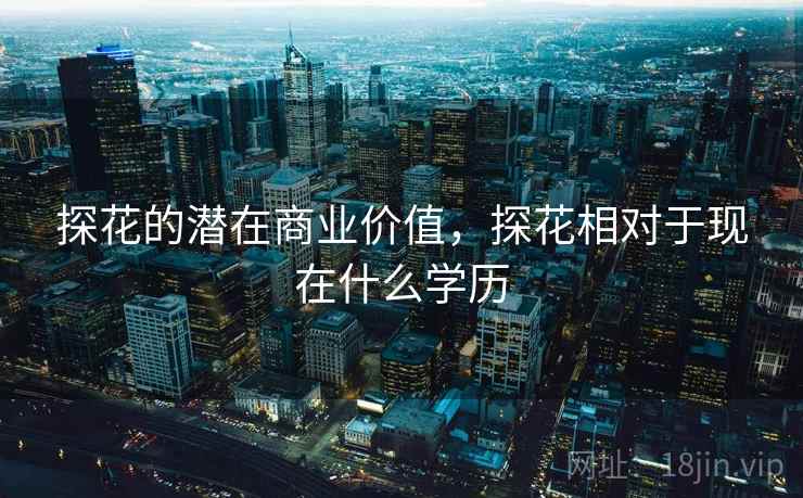 探花的潜在商业价值，探花相对于现在什么学历