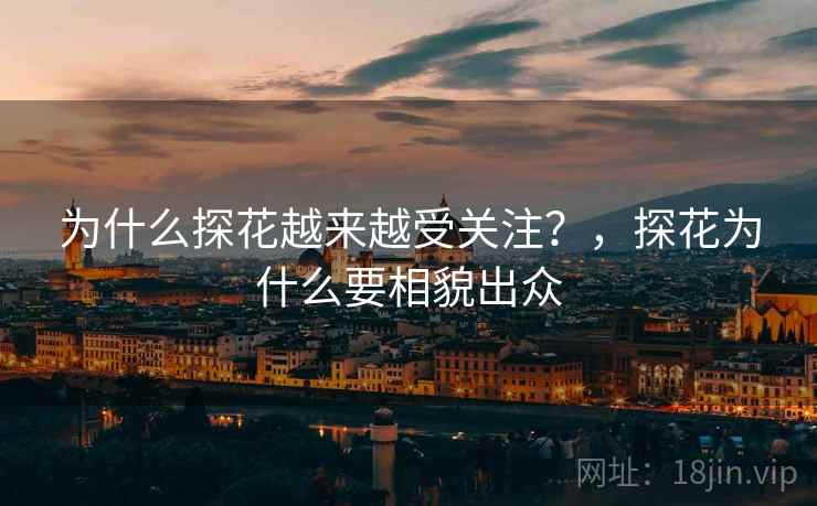 为什么探花越来越受关注?,探花为什么要相貌出众 为什么探花越来越受关注?,探花为什么要相貌出众