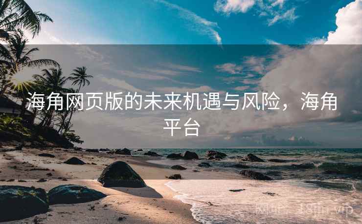 海角网页版的未来机遇与风险,海角平台 海角网页版的未来机遇与风险,海角平台