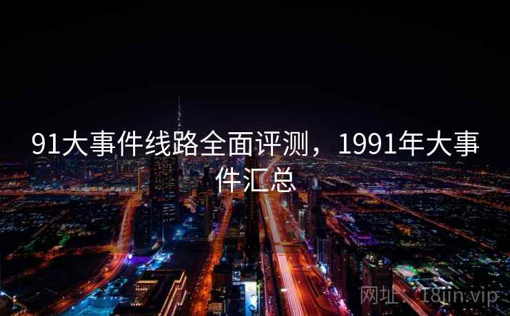 91大事件线路全面评测，1991年大事件汇总