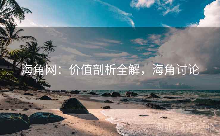 海角网：价值剖析全解，海角讨论