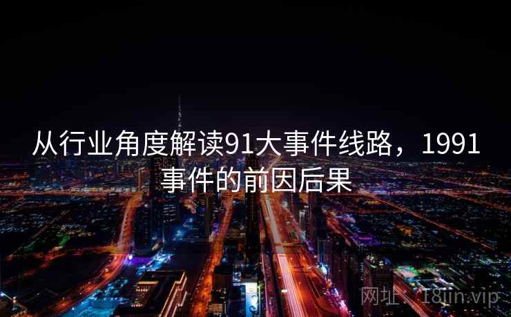 从行业角度解读91大事件线路,1991事件的前因后果