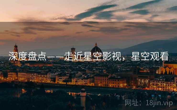 深度盘点——走近星空影视,星空观看