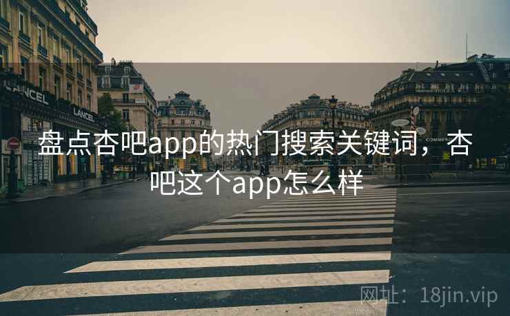 盘点杏吧app的热门搜索关键词,杏吧这个app怎么样 盘点杏吧app的热门搜索关键词,杏吧这个app怎么样