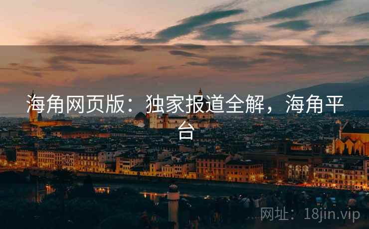 海角网页版:独家报道全解,海角平台 海角网页版:独家报道全解,海角平台